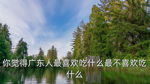 說(shuō)廣東人吃時(shí)會(huì)怎么樣,都說(shuō)廣東人最會(huì)吃