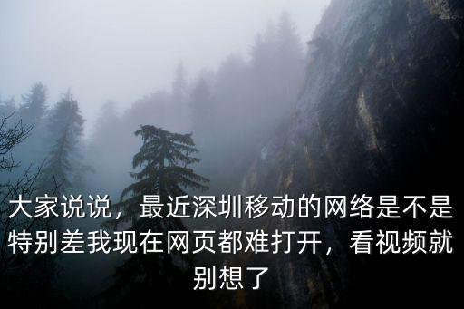 大家說說，最近深圳移動的網絡是不是特別差我現(xiàn)在網頁都難打開，看視頻就別想了