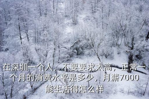 在深圳一個人，不要要求太高，正常一個月的消費水平是多少，月薪7000能生活得怎么樣