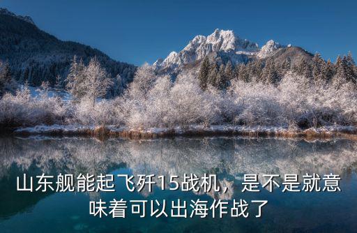 山東艦能起飛殲15戰機，是不是就意味著可以出海作戰了