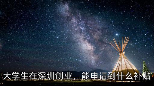 大學生在深圳創業，能申請到什么補貼