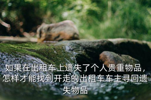 如果在出租車上遺失了個人貴重物品，怎樣才能找到開走的出租車車主尋回遺失物品