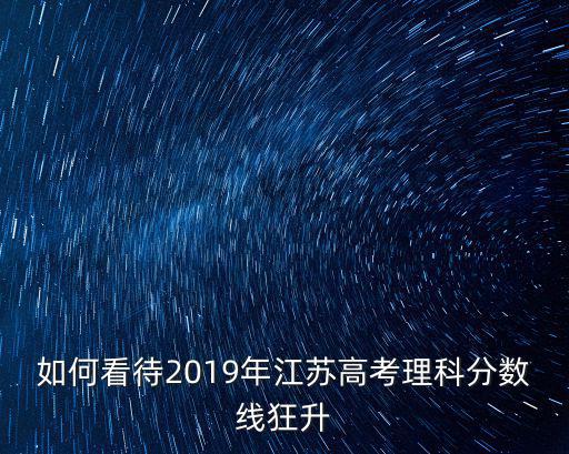 如何看待2019年江蘇高考理科分?jǐn)?shù)線狂升