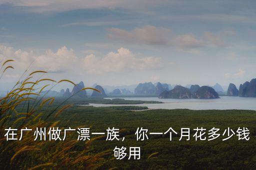 在廣州做廣漂一族，你一個月花多少錢夠用