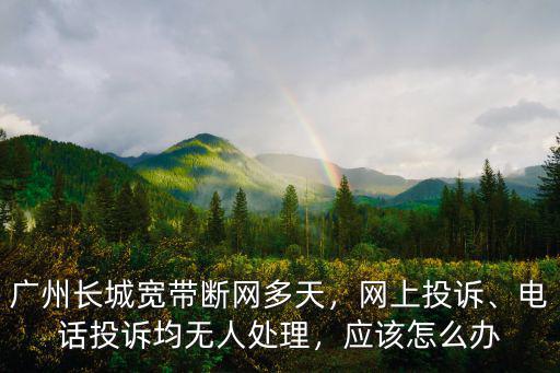 長城寬帶廣東電話多少,廣州長城寬帶斷網(wǎng)多天