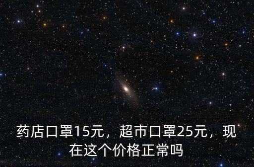藥店口罩15元，超市口罩25元，現在這個價格正常嗎
