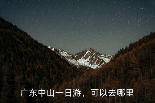 廣東中山一日游，可以去哪里