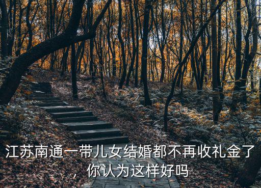 江蘇南通一帶兒女結(jié)婚都不再收禮金了，你認(rèn)為這樣好嗎