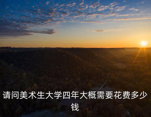 廣東美術大學學費大概多少,美術生考大學到底要花多少錢