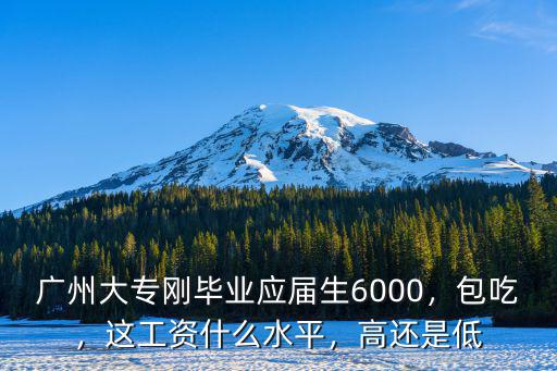 廣州大專剛畢業(yè)應(yīng)屆生6000，包吃，這工資什么水平，高還是低