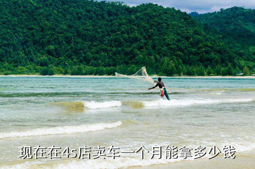 現在在4s店賣車一個月能拿多少錢