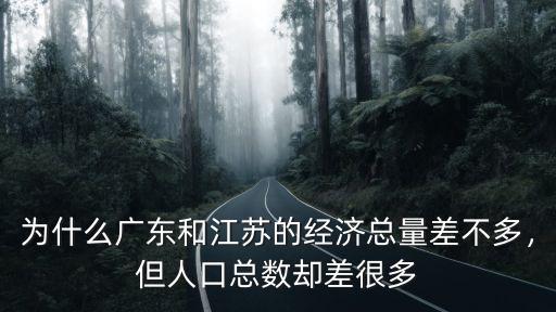 為什么廣東和江蘇的經(jīng)濟(jì)總量差不多，但人口總數(shù)卻差很多