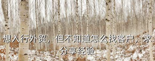 想入行外貿，但不知道怎么找客戶，求分享經驗