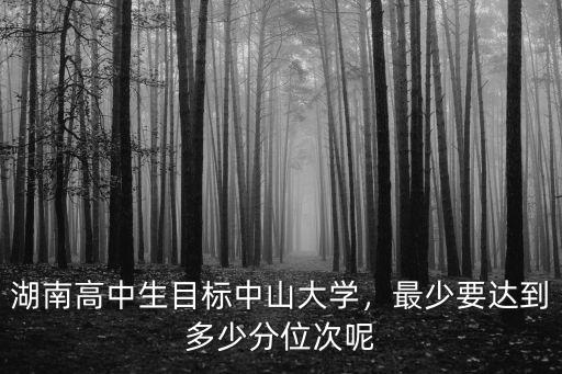 湖南考生多少分上中山大學,報考中山大學需要多少分