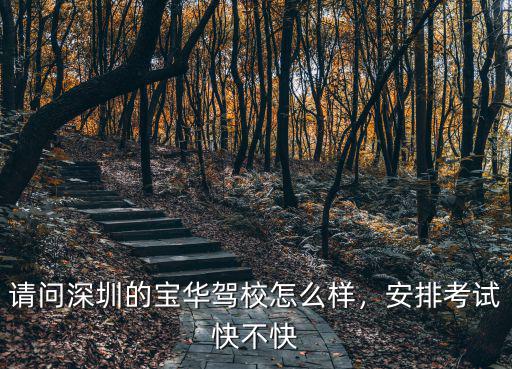 請問深圳的寶華駕校怎么樣，安排考試快不快