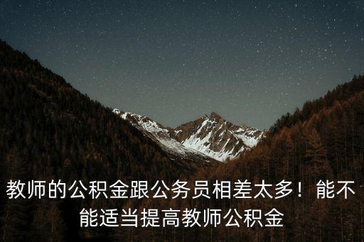 教師的公積金跟公務(wù)員相差太多！能不能適當(dāng)提高教師公積金