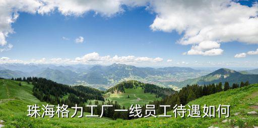 珠海格力工廠一線員工待遇如何