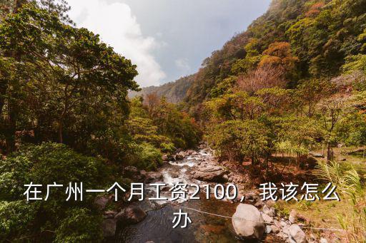 在廣州一個月工資2100，我該怎么辦