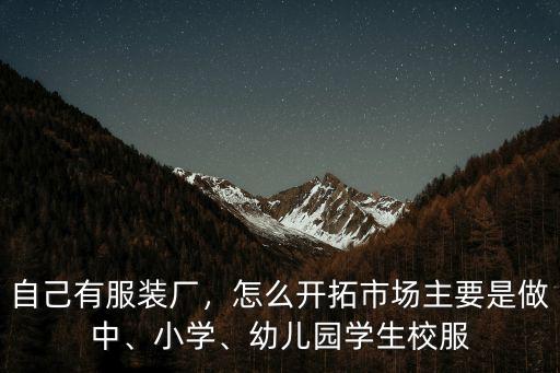 自己有服裝廠，怎么開拓市場主要是做中、小學(xué)、幼兒園學(xué)生校服