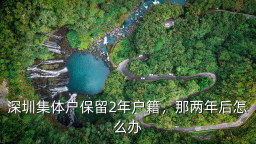 深圳集體戶保留2年戶籍，那兩年后怎么辦