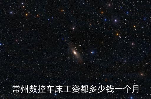 常州數控車床工資都多少錢一個月