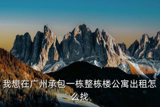 我想在廣州承包一棟整棟樓公寓出租怎么找
