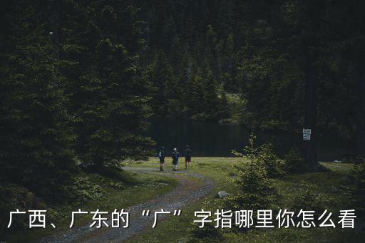 廣西廣州廣東怎么區(qū)分,廣東和廣西的白話有什么不同