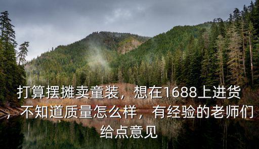 打算擺攤賣(mài)童裝，想在1688上進(jìn)貨，不知道質(zhì)量怎么樣，有經(jīng)驗(yàn)的老師們給點(diǎn)意見(jiàn)