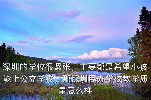 深圳的學(xué)位很緊張，主要都是希望小孩能上公立學(xué)校，那深圳民辦學(xué)校教學(xué)質(zhì)量怎么樣