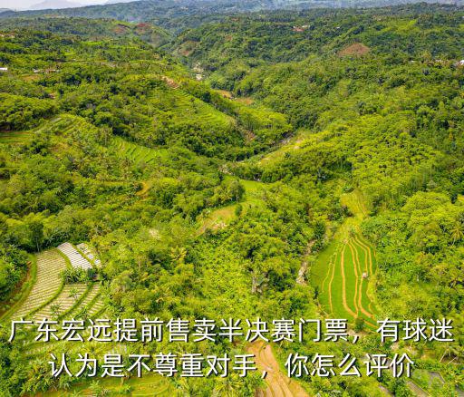 廣東宏遠提前售賣半決賽門票，有球迷認為是不尊重對手，你怎么評價