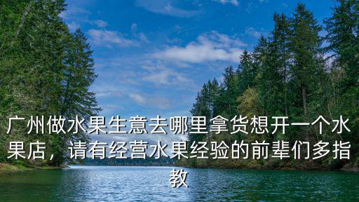 廣州做自助水果生意怎么樣,廣州做水果生意去哪里拿貨