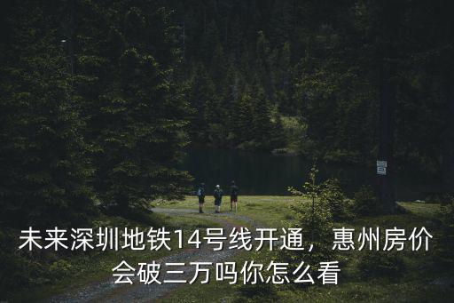 深圳地鐵多少號線到惠州,惠州房價會破三萬嗎