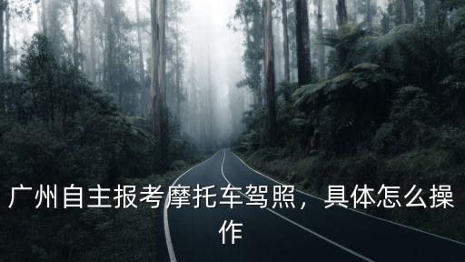 廣州自主報(bào)考摩托車(chē)駕照，具體怎么操作