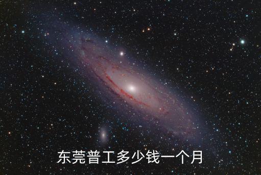 東莞新廠工資多少錢,東莞普工多少錢一個(gè)月
