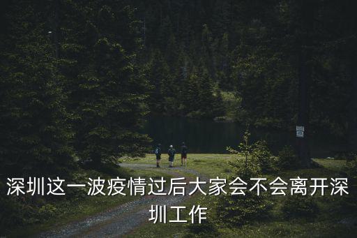 深圳這一波疫情過后大家會不會離開深圳工作