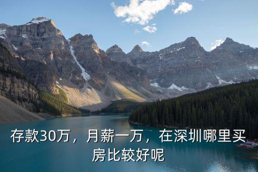 存款30萬，月薪一萬，在深圳哪里買房比較好呢