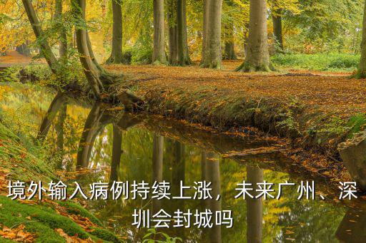 境外輸入病例持續上漲，未來廣州、深圳會封城嗎