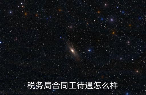 稅務(wù)局合同工待遇怎么樣