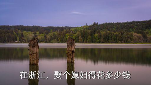 在浙江，娶個媳婦得花多少錢