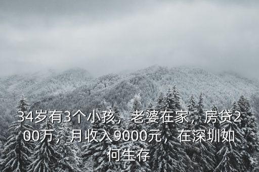 34歲有3個小孩，老婆在家，房貸200萬，月收入9000元，在深圳如何生存