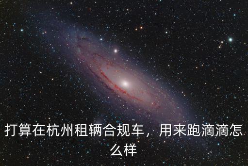 打算在杭州租輛合規車，用來跑滴滴怎么樣