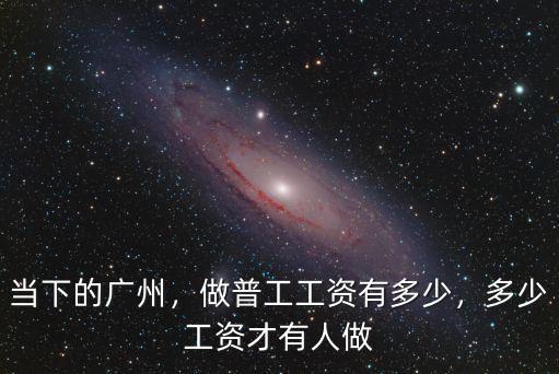 當(dāng)下的廣州，做普工工資有多少，多少工資才有人做