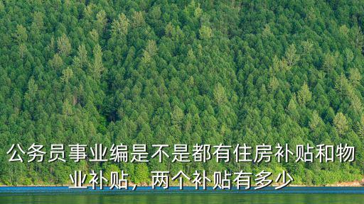 公務員事業編是不是都有住房補貼和物業補貼，兩個補貼有多少