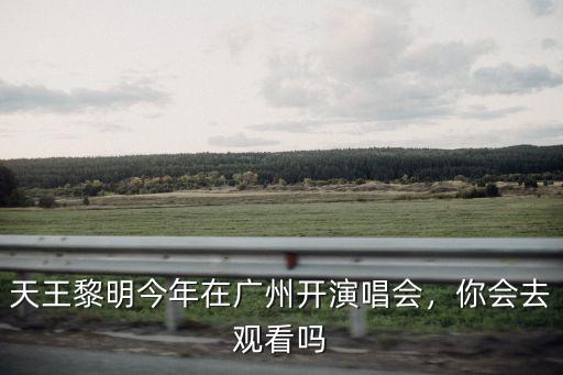 周慧敏演唱會怎么都在廣州,天王黎明今年在廣州開演唱會
