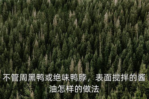 云浮周黑鴨的鴨貨怎么樣去哪找,周黑鴨的黑色是什么做出來的