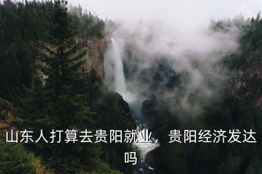 山東人打算去貴陽就業，貴陽經濟發達嗎