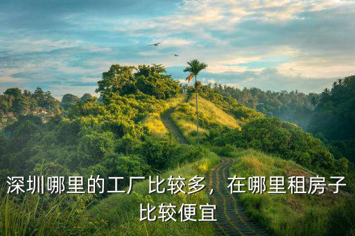 深圳哪里的工廠比較多，在哪里租房子比較便宜