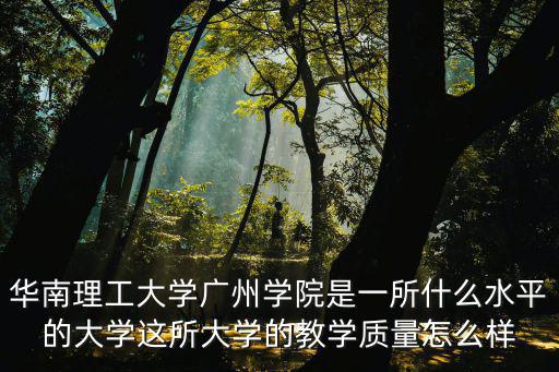 華工廣州學院外國語學院工資怎么樣,華南理工大學廣州學院怎么樣