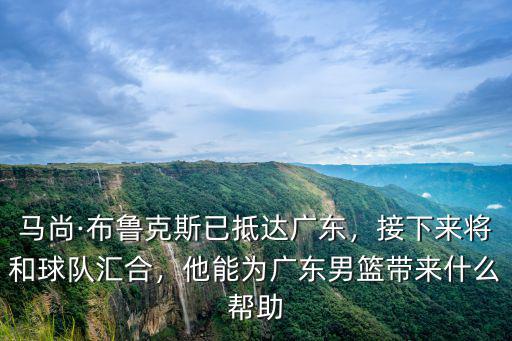 馬尚·布魯克斯已抵達(dá)廣東，接下來(lái)將和球隊(duì)匯合，他能為廣東男籃帶來(lái)什么幫助