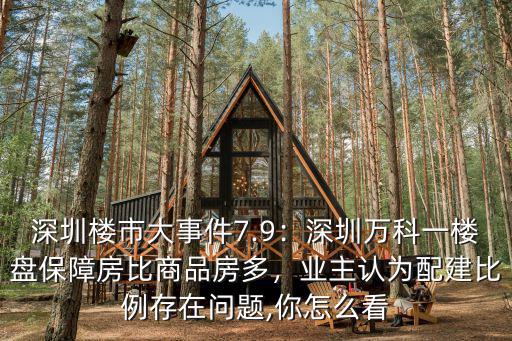 深圳樓市大事件7.9：深圳萬科一樓盤保障房比商品房多，業主認為配建比例存在問題,你怎么看
